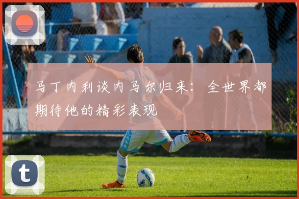 马丁内利谈内马尔归来：全世界都期待他的精彩表现