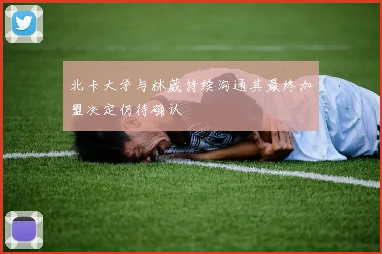 北卡大学与林葳持续沟通其最终加盟决定仍待确认