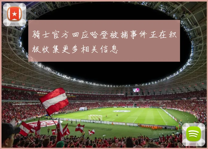 骑士官方回应哈登被捕事件正在积极收集更多相关信息