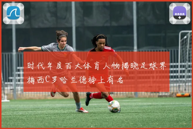 时代年度百大体育人物揭晓足球界梅西C罗哈兰德榜上有名