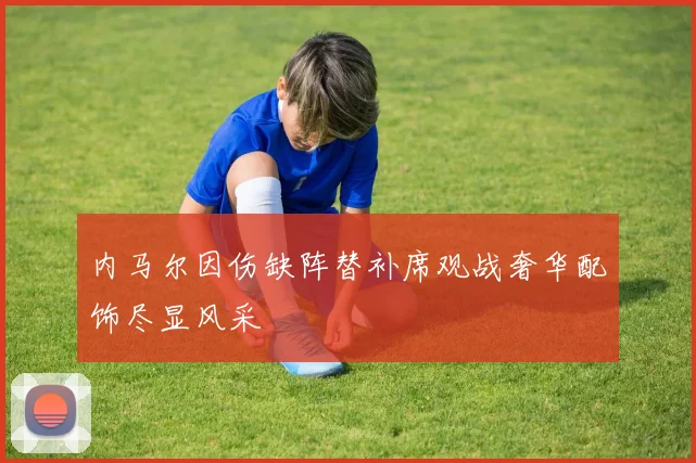 内马尔因伤缺阵替补席观战奢华配饰尽显风采