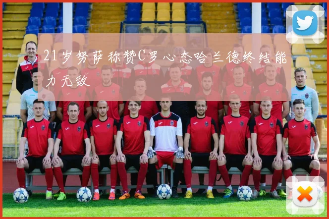 21岁努萨称赞C罗心态哈兰德终结能力无敌