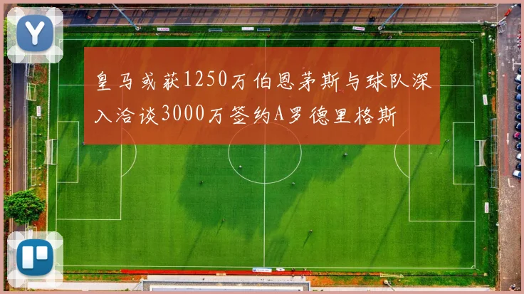皇马或获1250万伯恩茅斯与球队深入洽谈3000万签约A罗德里格斯