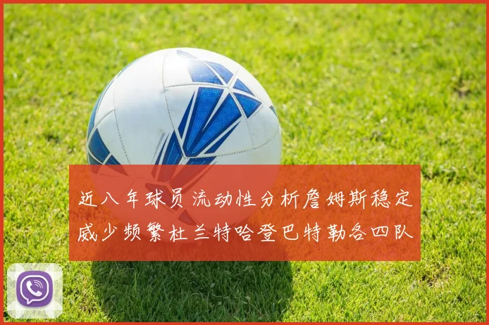近八年球员流动性分析詹姆斯稳定威少频繁杜兰特哈登巴特勒各四队